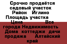 Срочно продаётся садовый участок › Район ­ Иглино › Площадь участка ­ 8 › Цена ­ 450 000 - Все города Недвижимость » Дома, коттеджи, дачи продажа   . Алтайский край